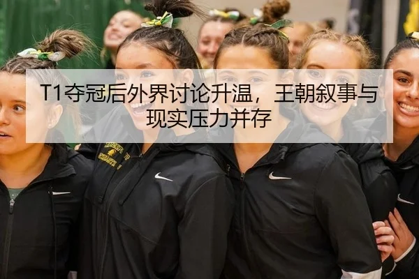 T1夺冠后外界讨论升温，王朝叙事与现实压力并存